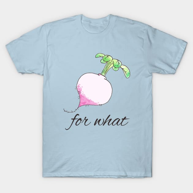 Turnip For What T-Shirt by feedmepixiedust